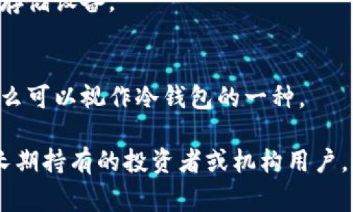 冷钱包是指用于存储加密货币的一种离线钱包类型。与热钱包不同，冷钱包并不直接连接到互联网，因此被认为是更安全的存储方式。通常，冷钱包的主要种类包括：

1. **硬件钱包**：
   - 这是一种专门设计的设备，能够离线存储私钥。常见的硬件钱包品牌有Ledger、Trezor和CoolWallet等。
   - 硬件钱包大多使用USB接口连接电脑，但在使用时，私钥始终保持在设备内部，无法被外部设备访问。

2. **纸钱包**：
   - 将公钥和私钥以二维码形式打印在纸上，从而形成一种物理形式的冷钱包。这种方式非常“冷”，因为它不需要电子设备。
   - 纸钱包易于制作，但要小心保存，防止丢失或被损坏。

3. **空白条形码或二维码**：
   - 这是一种简单且不需要任何特定钱包软件的存储方式，只需记录下生成的私钥和公钥即可。
   - 同样需要妥善保存，确保不泄露。

4. **离线计算机**：
   - 使用不连接互联网的计算机生成和存储私钥，是一种较为复杂但极其安全的方式。
   - 这种方法适合对安全性要求极高的用户，因为隐私不会受到网络攻击的威胁。

5. **冷存储服务**：
   - 一些公司提供冷存储服务，将加密货币安全地存储在其设施内，而客户无法直接访问存储设备。

6. **多重签名钱包**：
   - 虽然不完全等同于冷钱包，如果多重签名的钱包中的某些密钥存储在离线设备上，那么可以视作冷钱包的一种。

总之，冷钱包最重要的特性是离线存储，这使得其在安全性上显著优于热钱包，特别是对于长期持有的投资者或机构用户。通过选择合适的冷钱包，用户可以有效地降低数字资产被盗风险，保护自己的投资。(292字)