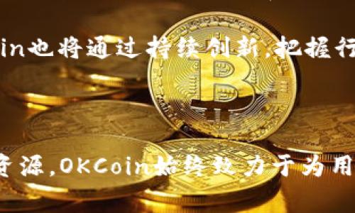 OKCoin是一家专注于数字资产交易和区块链技术的全球领先加密货币交易所，成立于2013年。它为用户提供了一个安全、便捷的交易平台，允许用户买卖各种加密货币，包括比特币、以太坊、莱特币等主流数字货币。

1. OKCoin的主要功能

OKCoin不仅仅是一个交易所，它还带来了众多功能，让用户可以更好地参与到数字货币的世界中。首先，OKCoin提供了多种交易模式，以满足不同类型投资者的需求，包括现货交易、期货交易和杠杆交易。用户可以选择合适的交易方式，根据自身的风险承受能力和投资策略，灵活操作。

其次，OKCoin注重用户体验。无论是在网页应用还是移动应用上，用户都能享受到的界面设计和顺畅的操作流程。这使得即使是新手用户，也能很快上手，参与到数字货币市场的交易中去！

2. 安全性与可靠性

在数字货币交易中，安全性至关重要。OKCoin采取了多层次的安全防护措施，确保用户资产的安全。例如，采用冷钱包存储大部分用户资金，以防止黑客攻击。此外，OKCoin还进行定期的安全审计，以确认平台的安全标准始终保持在高水平。

除了技术上的保障，OKCoin也非常重视合规性。作为一个全球化的交易所，OKCoin在多个国家和地区取得了相应的监管许可证，确保其在合规的框架下运营。这种透明度不仅增强了用户的信任，也使其在市场中脱颖而出。

3. 多元化的服务

OKCoin的服务不仅限于数字货币交易，它还提供了一系列附加服务，旨在帮助用户更好地管理他们的数字资产。例如，用户可以选择“定期存款”的方式，通过将资产锁定在平台上获得固定收益，这对于那些希望在持有数字资产时获得被动收入的用户来说，无疑是个不错的选择。

此外，OKCoin还定期推出多种交易活动和优惠政策，例如交易手续费减免、交易返现等。这些活动不仅能吸引新用户，还能留住老用户，形成活跃的交易生态。

4. 教育与社区支持

在一个快速变化的行业中，知识的获取尤其重要。对此，OKCoin考虑到了用户的需求，推出了多种教育资源，包括在线教程、直播课程和市场分析等，帮助用户掌握数字资产交易的基本知识和技巧。多么令人振奋！

另外，OKCoin还积极搭建社区平台，让用户能够相互交流、分享经验。这种社群氛围不仅让用户感受到归属感，还能促进有效的信息传递，使得用户可以及时获取行业动态，继续发掘更多的投资机会。

5. 全球化战略与未来展望

作为一家全球性的交易所，OKCoin不断拓展其国际市场。随着越来越多的人意识到加密数字货币的重要性，OKCoin也在积极布局全球，推出多种语言的支持和当地化服务，以满足不同国家和地区用户的需求。

未来，OKCoin计划继续提升其技术能力，致力于为用户提供更高效、更安全、更便捷的交易体验。此外，随着区块链技术的不断发展，OKCoin也将通过持续创新，把握行业发展的机遇，推动整个数字资产市场的进一步繁荣！

结论

综上所述，OKCoin不仅是一个交易所，更是数字资产投资者的重要伙伴。通过提供多元化的服务、安全可靠的交易环境以及丰富的教育资源，OKCoin始终致力于为用户创造最佳的体验。无论你是刚入门的新手，还是经验丰富的交易者，OKCoin都能满足你的需求，陪伴你在数字资产的旅程中不断前行！