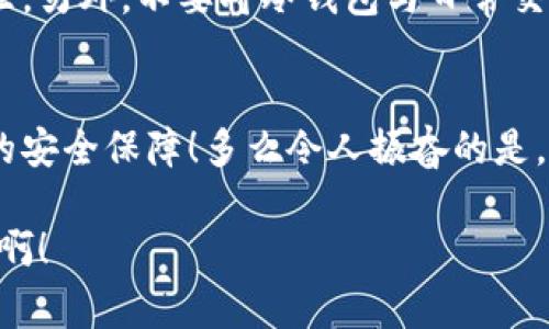 在讨论“im冷钱包可能收到假U吗”这个问题之前，我们需要先了解一下冷钱包和U币（通常指USDT）的基本概念。

什么是冷钱包？
冷钱包是一种加密货币存储方式，通常指在没有互联网连接的情况下储存加密货币。这种方式帮助用户安全地存储他们的数字资产，避免被黑客攻击和其他在线威胁。常见的冷钱包有硬件钱包、纸钱包等。

U币（USDT）的性质
USDT是一种稳定币，其价值通常与美元挂钩。这种币的出现旨在降低加密货币市场的波动性，使交易者能够在加密市场中更稳定地储存和转移资金。然而，USDT的市场上存在着不完善和潜在的风险。

冷钱包是否可能收到假U币？
对于冷钱包，理论上而言，钱包本身并不会辨识收到的代币的真实性。所以，如果某个用户发送了一笔假U币到你的冷钱包，冷钱包是无法直接检测出这笔交易的合法性的。这意味着，即使是在冷钱包中存储的资产，也有可能是经过伪造或非法渠道得来的数字货币。

如何识别假U币？
1. **源头确认**：确保从信誉良好的交易所或可信的个人手中获得USDT。未经过审核或不知名的平台可能会是伪造币的温床。

2. **区块链查询**：通过区块链浏览器检查你钱包中的具体交易记录，查看发送地址的信誉以及历史活动。

3. **钱包兼容性**：为确保接收的U币是有效的，使用主流的冷钱包。某些冷钱包可能不支持所有类型的代币，务必选择兼容的版本。

冷钱包的使用建议
尽管冷钱包提供相对较高的安全性，但用户在使用时依然需要保持警惕。选择值得信赖的冷钱包，不轻信陌生人推荐的币种，定期更新安全措施，确保冷钱包的私钥不外泄。另外，不要将冷钱包与日常交易混用，尽量将其用于长期投资，这样能降低风险。

总结
总结来看，信息安全始终是数字货币交易中最为关键的一环。虽然冷钱包在安全性上具备绝对优势，但对用户来说，保持谨慎和理性，确保所接收资金的合法性才是真正的安全保障！多么令人振奋的是，只要我们小心谨慎并保持足够的警觉，完全可以在这复杂的加密市场中寻找到属于自己的安全路径。希望每个人都能在这个充满机遇的时代里，获得真正的财富和快乐！

无疑，理解加密货币的奥妙与风险，并充分运用冷钱包的优势，将是每一个加密货币投资者的必修课！无论市场如何波动，永远保有一份冷静和理智，多么令人振奋的事情啊！