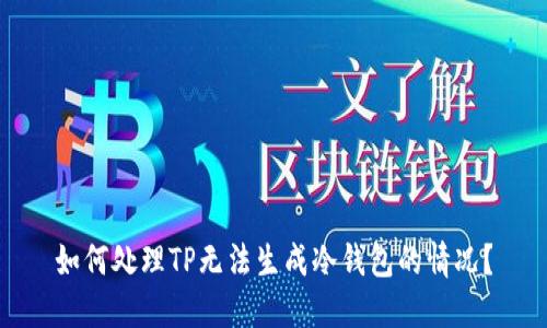 如何处理TP无法生成冷钱包的情况？