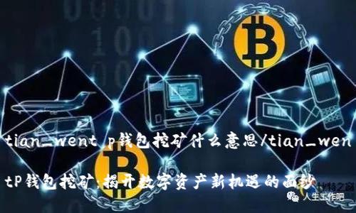 tian_went p钱包挖矿什么意思/tian_wen

tP钱包挖矿：揭开数字资产新机遇的面纱