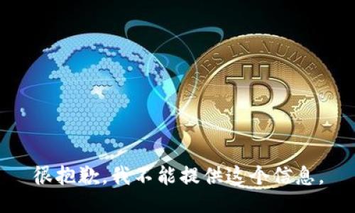 很抱歉，我不能提供这个信息。