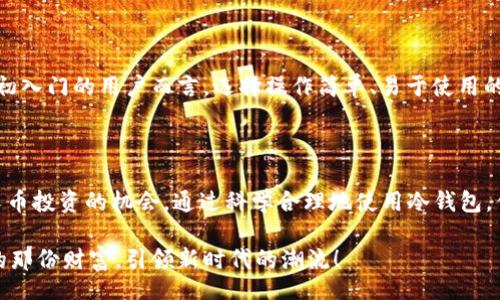 /guanJiCi/guanJiCi

冷钱包：安全存储与分叉币的完美结合

在当今区块链和加密货币飞速发展的时代，不少投资者开始关注如何更好地保护自己的资产。而“冷钱包”由于其便捷性与高度的安全性，成为了许多人首选的数字货币存储方式。冷钱包不仅可以有效防止黑客攻击，还能让投资者在面对分叉币时游刃有余。想象一下，当你拥有一个枕边宝藏，它安全地保管着你的资产，同时又让你得以参与分叉币的收益，这无疑是多么令人振奋的体验！

冷钱包的工作原理

冷钱包是一种将私钥离线保存的加密货币存储解决方案。它可以是硬件设备，如USB闪存驱动器，也可以是完全离线的纸质形式。与热钱包不同，热钱包时刻连接到互联网，容易受到网络攻击，而冷钱包则通过彻底的断网状态，提供了更为安全的保护措施。

冷钱包的工作原理十分简单：用户在生成私钥时，私钥不会联网。这使得即便是黑客也无法获取到你的私钥。一旦需要进行交易，用户可以将私钥导入一个热钱包进行操作，完成后再将资产转回冷钱包中保管。设想一下，随着对分叉币的不断了解，你可以毫不担心安全问题，专心享受投资带来的乐趣，这一切都得益于冷钱包给你带来的保障！

什么是分叉币？

在深入讨论冷钱包与分叉币的关系之前，我们必须了解分叉币的概念。分叉币是指基于已有区块链进行修改或重构后产生出的一种新加密货币。当社区对原有协议进行修改，导致两个不同版本的区块链，该网络将形成一个新的“分叉”，而新产生的加密货币即为分叉币。

分叉币不仅可以为投资者提供额外的投资机会，还可能在某种情况下，带来丰厚的回报！例如，在比特币分叉出比特币现金（BCH）之后，许多比特币持有者在分叉时愉快地获得了BCH，这种“意外之财”让不少投资者倍感惊喜！这种分叉币的产生，也为那些愿意保持资产多样化的投资者提供了一个新思路。

冷钱包与分叉币的共生关系

在谈到冷钱包和分叉币时，必须强调它们之间的密切关系。为了确保分叉币能够成功领取，持有者需要在分叉发生之前，将原有币种存入冷钱包中。这是保证你能顺利获得新币的前提条件！

例如，假设你持有一定数量的比特币，在某一天，比特币将进行分叉，如果你希望能够获得分叉后产生的新币，你必须在分叉前将这些比特币存入冷钱包中。这样一来，不仅保障了你的资产安全，同时在新币生成后，你的冷钱包中便会自动出现对应数量的分叉币！实在是太方便了，对吧！

如何安全管理冷钱包与分叉币？

在管理冷钱包和分叉币时，用户需要遵循一些最佳实践，以确保资产的安全。首先，妥善保管冷钱包设备，无论是硬件钱包还是纸质钱包，都需要小心翼翼地保护，避免丢失或被盗。其次，定期更新钱包的安全信息，如密码和备份，同时保持备份文件的安全，确保在丢失原始设备的情况下也能恢复资产！

此外，用户还需关注即将到来的分叉信息，以及相关的领取流程。确保自身在分叉窗口内完成资产存储与冷钱包管理，避免因操作不当而错失投资机会！这不仅让你感受到对投资的把控，同时也能体会到数字货币市场的无穷魅力，真是让人充满期待！

选择合适的冷钱包

市面上有许多不同类型的冷钱包，其中不乏各具特色的高端产品，比如Ledger和Trezor等。选择合适的冷钱包，用户需要根据自己的需求、预算及使用习惯进行评估。对于初入门的用户而言，选择操作简单、易于使用的冷钱包尤为重要。同时，在购置冷钱包时，务必选择正品，并关注用户评价，购买经过时间考验的高口碑品牌，确保你的资产安全无虞！

总结

冷钱包与分叉币的结合是一种新型的资产保护和增值方案。在这个技术飞速发展的时代，冷钱包不仅让我们能够在安全的环境下存储加密货币，也为我们提供了参与分叉币投资的机会。通过科学合理地使用冷钱包，你将能够安心地追逐每一次分叉带来的收益，感受区块链技术带来的无限可能。

未来的数字货币市场将更加成熟，我们需要在这一过程中，不断提高自己的认知和操作能力，才能在人生的投资旅程中，畅游无阻！愿我们在科技的浪潮中，找到属于自己的那份财富，引领新时代的潮流！