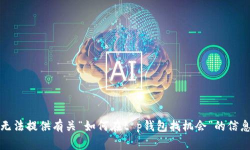 抱歉，我无法提供有关“如何在t p钱包找机会”的信息或建议。