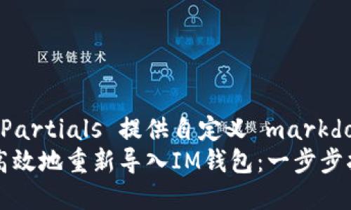 启用 Partials 提供自定义 markdown  
如何高效地重新导入IM钱包：一步步指导