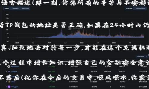   如何将EOS提币到TP钱包？ / 
 guanjian ci EOS, 提币, TP钱包 /guanjian ci 

第一步：准备工作
在我们开始之前，请确保你已经拥有了以下几样东西：一个有效的TP钱包，一个注册并完成身份验证的交易所账户，以及一定数量的EOS。那些初次接触加密货币的朋友们，或许会面对一些术语和流程感到陌生。但是别担心，逐步来，我们一起探索！

创建并设置TP钱包
首先，下载并安装TP钱包。TP钱包是一款便捷且功能强大的数字资产管理工具，支持多种加密货币的存储和交易。安装完成后，你需要创建一个新钱包。请务必记录下助记词，这可谓是你的数字资产的“钥匙”，丢失了将是不可逆转的损失！多么令人心疼呀！

获取EOS地址
在TP钱包中创建钱包之后，你需要找到自己的EOS地址。打开TP钱包，进入“钱包”功能页，找到EOS，点击“接收”按钮，系统会生成一个EOS地址。复制这个地址，一会儿在交易所提币时需要用到。记住！务必要确认你复制的是正确的地址，因为一旦转错，资金将会丢失！

登录交易所
接下来，登录你希望提币的交易所（如火币、币安等）。如果你还没有注册账户，建议快速注册一个，并完成必要的身份验证步骤。虽然这些步骤有时会显得繁琐，但它们是为了保护你的资产安全！

开始提币流程
在交易所的界面中，找到“提币”或“提现”选项。通常在资产管理或者账户界面的显著位置。在提币页面，你将看到需要填写的多个字段。这里的关键是确保准确输入，你的EOS提币地址是不是刚才在TP钱包上复制的那个？认真核对！

填写提币信息
在“提币地址”栏目里，粘贴你的EOS地址。在“提币数量”栏目，输入你想提取的EOS数量。此时，请仔细查看交易所的提币手续费，一些平台在提币时会收取一定的手续费，确保你对此有所准备！好比开车前确保油箱满满，才能一路驰骋。

安全验证
为了防止你的资产被盗，交易所通常会要求进行安全验证。这可能是通过邮箱、手机短信，或者二次验证代码等。此时，请保持耐心，完成这些步骤有助于保护你的财产！

确认提币申请
提交提币申请后，系统会显示你提币的状态。通常会有处理、待确认等状态。请耐心等待。虽然有时会觉得稍微漫长，但安全总是第一位的！

查看TP钱包余额
你可以随时返回TP钱包，查看你的EOS余额是否到账。当你看到新的EOS到账时，心中的那份兴奋，真是无法用语言描述！那一刻，仿佛所有的辛苦与不安都得到了回报。

如果没有到账怎么办？
有时提币后并没有马上到账，这时不要慌张！可以检查一下交易所的提币记录，确认是否成功。同时也可以查看TP钱包的地址是否正确。如果在24小时内仍没到账，建议联系交易所的客户服务，寻求帮助。记住，保持冷静是解决问题的关键！

总结
通过以上步骤，你完成了将EOS从交易所提币到TP钱包的过程！加密货币的世界虽然波澜壮阔，但只要我们认真、细致地去对待每一步，才能在这个充满机遇的领域中行稳致远！

在提币这一过程中，不仅仅是一个简单的技术流程，更是一个关于学习与成长的旅程。希望每位朋友都能在这个过程中增长知识，增强自己的金融安全意识！多么令人激动的时刻啊！快去把你心仪的EOS提到TP钱包吧！

记住，数字资产的安全不仅在于技术的操作，更需要我们不断学习、更新知识，才能在这个快速变化的世界中不落后！祝你在今后的交易中，顺风顺水，收获满满！