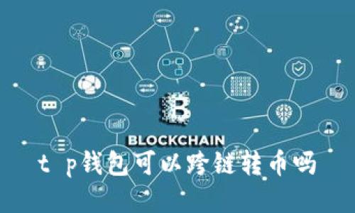 t p钱包可以跨链转币吗