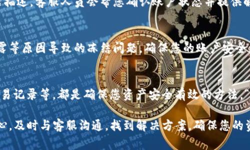 在使用TP钱包时，确保你能顺利进行交易和管理资产是非常重要的。所以，如何判断TP钱包是否被冻结，成为了许多用户关注的问题。接下来，我们将详细介绍一些检测钱包状态的方法，希望能帮助您更好地管理您的数字资产。

1. 登录钱包账户检查状态
首先，最直接的方法是登录您的TP钱包账户。进入钱包后，查看您的资产状态和交易历史。如果钱包被冻结，通常会有相应的提示信息显示，比如“账户被锁定”或者“请联系客服”。这种情况下，请及时联系客服以获取更多信息。

2. 交易记录的异常
如果您的钱包遭遇冻结，您可能会发现无法执行交易，或者您的交易记录中没有最近的交易记录。您可以检查交易历史，看看是否有异常。正常情况下，所有的交易应该都是可以查看到的；如果发现近期的交易被拒绝或者状态显示为待处理，那么很有可能是您的钱包被冻结了。

3. 收到警告通知
TP钱包有时候会通过邮件或应用内消息向您发送警告通知，说明账户存在异常活动，或者需要您进行某种验证。如果您收到这样的警告，建议立即采取行动，并联系TP钱包的客服进行确认。“这真是让人心跳加速的时刻！”

4. 检查网络连接
有时候，钱包的功能异常可能是因为网络连接的原因。如果您的网络不稳定，可能会造成钱包无法正常工作。确保您的设备连接到稳定的网络，然后再尝试查看您的钱包状态。

5. 与客服沟通
如果您仍然不确定自己的钱包是否被冻结，最有效的方式就是直接与TP钱包的客服沟通。提供您的钱包地址和问题描述，客服人员会帮您确认账户状态并提供解决方案。“这种直接沟通真是太重要了！”

6. 设置双重验证
为了保护您的TP钱包避免被冻结，可以启用双重验证功能。这一措施可以大大提高您的账户安全性，避免因密码泄露等原因导致的冻结问题。确保您的账户安全，绝对是值得投资的时间和精力！

7. 定期检查账户安全性
除了确认是否被冻结，您还应定期检查账户的安全性。定期更换密码，检查是否有不明的设备登录，以及定期查看交易记录等，都是确保您资产安全有效的方法。“安全第一，绝对不可以忽视！”

通过以上多种方式，您应能较为清楚地判断您的TP钱包是否被冻结了。如果最终确认钱包的确被冻结了，请不要担心，及时与客服沟通，找到解决方案，确保您的资产安全始终是第一位的！希望这个指南对您有所帮助，让您在使用TP钱包时更加得心应手！