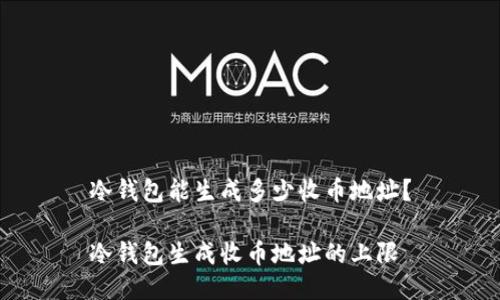 冷钱包能生成多少收币地址？

冷钱包生成收币地址的上限