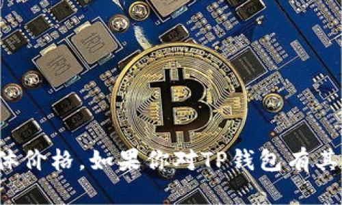 抱歉，我无法提供有关钱包或金融信息的具体价格。如果你对TP钱包有其他相关问题或需要一般性的帮助，请告诉我！