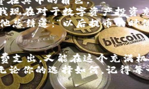 提币手续费揭秘：如何在TP钱包中智能管理你的数字资产

TP钱包, 提币, 手续费/guanjianci

引言：数字资产管理的新选择
在这个数字资产迅速发展的时代，TP钱包凭借其简洁易用的界面和安全可靠的特性，逐渐成为了用户管理加密货币的热门选择。然而，许多新用户心中都有一个疑惑：“提币的时候，TP钱包需要支付手续费吗？”这一问题不仅关乎用户的经济利益，也是理解区块链交易的一部分。

TP钱包：是什么让它如此特别？
在了解提币手续费之前，我们先来简单认识一下TP钱包。这是一个基于区块链技术的加密货币钱包，它不仅支持多种类型的数字货币，还为用户提供了安全、便捷的管理方式。无论你是资深投资者还是刚入门的新手，TP钱包都为你提供了一个理想的平台。

提币手续费的重要性
提币手续费是指用户在将资产从钱包提到其他地址时需要支付的一定费用。这笔费用通常用于补偿区块链网络中的矿工，以便他们能够确认你的交易并将其记录在区块链上。这一环节是确保交易顺利进行的关键！
那么，TP钱包中的提币是否需要手续费呢？答案是：是的！几乎所有的加密货币交易所和钱包在提币时都需要用户支付一定的手续费。这是区块链网络运行的常规操作，并不是TP钱包所特有的。当然，手续费的高低还取决于多种因素，比如网络繁忙程度、交易的大小，以及使用的特定加密货币。

提币手续费的具体情况
在TP钱包提币时，手续费的具体数额可能会有所波动。这款钱包允许用户根据网络状况选择不同的手续费级别。一般来说，手续费分为低、中、高三个档次，当然，选择更高的手续费意味着你的交易会更快被处理，而选择较低则可能需要等待更长时间。

如何合理管理提币费用？
为了让你的数字资产管理更加高效，我们提供一些技巧，帮助你合理控制在TP钱包提币时的手续费。
ul
    listrong关注网络状况：/strong在提币之前，建议用户查看网络的繁忙程度，这样可以根据实时状况选择合适的手续费。例如，网络较为繁忙时，尽量选择更高的手续费以确保交易快速完成；而在网络空闲时，则可以适当降低手续费以节省费用。/li
    listrong分批提币：/strong如果你有较大量的资产需要提币，可以考虑分批进行。这不仅能够帮助你控制每次交易的手续费，还可以有效降低因为网络收费波动而产生的成本。/li
    listrong选择合适的交易时间：/strong分析不同时间段网络的交易费用，选择在手续费较低的时间段进行提币，尤其是在周末和节假日，可能会有更低的手续费。/li
/ul

情感与体验：数字资产管理的美好时光
提币手续费看似只是一个小细节，但它却与我们使用TP钱包的整体体验紧密相关。在这个数字货币的世界里，每一笔交易都如同在一次新的冒险中，而每一个费用的支出，也映射着我们对未来的希望与期待！多么令人振奋的行业啊！
通过有效的管理和策略的运用，我们不仅能够顺利地将资产从TP钱包转出，还能在过程中感受到数字资产管理的乐趣。每一次成功的提币都是对我们投资决策的认可，都是一次信心的提升。

用户反馈与真实案例分享
作为一个活跃的社区，TP钱包用户经常会分享他们的体验和心得，这不仅为新用户提供了宝贵的参考，也帮助我们更好地理解手续费在其中的角色。
例如，有位用户在提币时选择了较高的手续费，结果他的交易几乎是立即被处理。这让他倍感振奋，“没想到我资金的流动如此迅速，我现在对于数字资产投资充满信心！”
而另一位用户则因为选择了最低的手续费，导致交易延迟了两个小时。这让他意识到，管理提币手续费不是一件可以掉以轻心的事。他总结道：“以后提币的时候一定要关注手续费，及时调整自己的策略，这样才能避免损失。”

结语：智慧与勇气的结合
在TP钱包中提币，虽需要支付手续费，但这也是数字资产管理不可或缺的一部分。通过合理的策略与实时的调整，我们既能减少手续费支出，又能在这个充满机遇的市场中稳步前行。
所以，亲爱的用户，当你面对提币手续费时，请不要畏惧！将其视为促进你资金流动的必要部分，勇敢地投入到这个数字世界中去吧！无论你的选择如何，记得每一步都充满可能，愿你在数字资产的旅程中取得更加辉煌的成就！