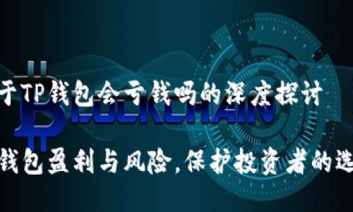 关于TP钱包会亏钱吗的深度探讨

TP钱包盈利与风险，保护投资者的选择
