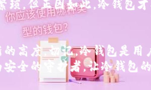 冷钱包能转走用户币吗？揭秘安全性与使用风险

冷钱包,加密货币,安全性/guanjianci

冷钱包的定义与基本功能
在当今加密货币迅速发展的时代，用户们越来越重视数字资产的安全性。而冷钱包作为一种存储加密货币的方式，因其高安全性而备受青睐。那么，什么是冷钱包呢？简单来说，冷钱包是一种不与互联网连接的钱包，通常以硬件设备或纸质形式存在。由于没有网络连接，冷钱包能够有效抵御黑客攻击和病毒入侵，大大降低资金被盗的风险。多么令人安心啊！

冷钱包如何保护用户资产
冷钱包的设计理念核心在于隔绝网络，可实现“从未连接过”的状态。这类钱包通常会生成并存储私钥，而私钥则是访问和控制用户数字资产的唯一钥匙。通过这种方法，用户的加密货币安全性得以显著提升。
例如，硬件冷钱包如Ledger、Trezor等，用户在使用时需要通过物理按钮输入密码或进行确认，确保了高水平的物理安全性。此外，纸质冷钱包更是让人印象深刻，它通过打印私钥和公钥，使得用户可以完全掌控自己的资产，无法被黑客攻击！

冷钱包的使用方式
使用冷钱包进行加密货币存储并不复杂。用户首先需将其从官方渠道购买或下载冷钱包软件，然后按照提示生成钱包地址和私钥。之后，可以将加密货币通过交易所或其他钱包转入冷钱包中。
然而，需要特别注意的是，冷钱包的安全性并不仅仅取决于其物理形式，更与用户自己的操作习惯密切相关。用户必须妥善保管好私钥和用于恢复钱包的助记词，否则一旦丢失，将无法找回账户中的资产！这真是让人感到心痛的事情啊！

冷钱包是否会转走用户币？
现在许多人可能会问：“冷钱包会转走用户币吗？”答案是，不会！冷钱包本质上是用户自主掌控的存储工具，没有权限或能力去主动转移用户资产。由于冷钱包不与网络连接，因此它无法发起任何交易。用户想要进行转账时，必须手动操作。
这种设计确保了用户对自己的资金拥有绝对的控制权。然而，正是因为这一点，用户在操作过程中需要格外小心。一个简单的错误，如将私钥输入到钓鱼网站，可能会导致资产被盗走！这绝对是我们每个用户都必须提高警惕的地方！

冷钱包的风险与挑战
尽管冷钱包在理论上能够保护用户的资产，但在实际使用中也面临着一些挑战。首先，用户需要具备一定的技术知识，以正确使用和维护冷钱包。很多初学者可能会因为不熟悉冷钱包的使用流程而产生错误，甚至导致资产损失。
其次，冷钱包的物理维护也非常重要。硬件冷钱包如果遭到损坏或丢失，用户将面临无法找回资产的风险。此外，纸质冷钱包的保存环境也需注意，潮湿、高温等因素都可能导致私钥无法识别。多么令人烦忧的情况啊！

最佳实践：冷钱包的安全存储
为了有效降低冷钱包使用中的风险，用户可以采取一些最佳实践。首先，务必稳妥保管私钥与助记词，最好是将其写在纸上并存放在安全的地方，如保险箱中。其次，切勿在不安全的网络环境下进行私钥的操作，保持冷钱包的与互联网的绝对隔离状态。
此外，定期检查冷钱包的状态也是一种良好的习惯。在使用硬件冷钱包时，更新其固件，以确保不被潜在漏洞所影响。信息安全意识的提高不仅能够保护资产，还能增加用户的信心！

冷钱包与热钱包的对比
在讨论冷钱包时，常常会将其与热钱包进行比较。热钱包是全天候连接网络的数字钱包，虽然使用方便，但极易受到网络安全的威胁。相比之下，冷钱包在安全性方面优于热钱包，但相应地，其使用体验也相对复杂。
例如，当用户想要转账时，热钱包只需几分钟便可以完成，而使用冷钱包进行转账则需先将私钥或助记词从冷钱包中提取，再通过交易进行转账，这个过程显得相对繁琐。但正因如此，冷钱包才被广泛视作保护大额资产的最佳选择！

总结：冷钱包的安全性与价值
冷钱包作为一种安全有效的数字货币存储方式，为用户的资产保驾护航。虽然它在使用中需要用户把控，但一旦掌握了正确的操作技巧，就能将资产的安全提升到新的高度。切记，冷钱包是用户资产的主人，保持高度的责任感与安全意识，才能让数字资产在市场上发挥更大的价值！
无论是初学者还是资深投资者，良好的冷钱包使用习惯不仅能够保护财产安全，还能提高整个区块链生态的安全性。未来的数字货币世界中，希望每位用户都能成为安全的守护者，让冷钱包的光辉照亮每一位投资者的旅程！