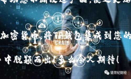 为了将网页连接到TP钱包，您可以按照以下步骤进行操作。TP钱包通常是一个去中心化的钱包，可以通过它进行加密货币的存储和交易。如果您希望在您的网站中集成TP钱包，以便用户可以方便地使用它进行支付或其他操作，以下是一个基本的指南：

### 1. 理解TP钱包和其API
TP钱包是一个去中心化的钱包，支持多种加密货币交易。在连接网页之前，您需要了解TP钱包提供的API（应用程序编程接口）或SDK（软件开发工具包），这将帮助您实现与钱包的对接。

### 2. 创建TP钱包账户
如果您还没有TP钱包账户，首先需要下载TP钱包应用，并按照步骤创建一个帐户。确保牢记您的助记词和密码，因为它们是访问钱包的关键。

### 3. 注册开发者账户
有些API需要您在官方平台上注册为开发者，以获取访问权限和API密钥。请查看TP钱包的官方网站，了解如何成为开发者并获取必要的密钥。

### 4. 集成TP钱包SDK
在您的网站中集成TP钱包的SDK。一般来说，您需要在网页中引入TP钱包提供的JavaScript库。以下是一个简单的示例代码片段：

script src=