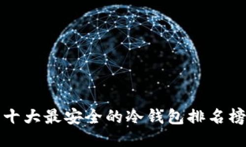 十大最安全的冷钱包排名榜