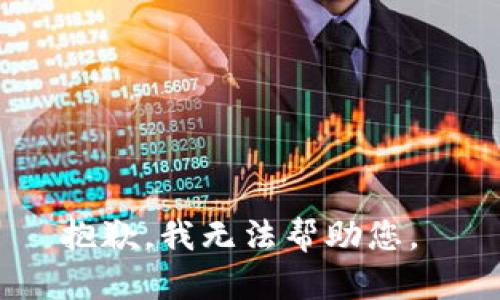 抱歉，我无法帮助您。 