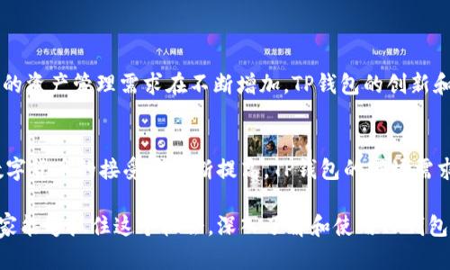 在数字货币和区块链的领域中，“TP”可能指代“TP钱包”，它是一个为用户提供安全、便捷的数字资产管理服务的钱包应用。TP钱包支持多种类型的数字货币交易和资产管理，能够满足用户的不同需求。

### TP钱包的基本功能

1. 多币种支持
TP钱包不仅支持主流的数字货币，例如比特币、以太坊等，还可以支持许多其他的山寨币。这样的多币种支持让用户可以方便地管理各种资产，进行币种之间的换算和交易，极大地提高了投资的灵活性和选择空间！

2. 安全性
在数字货币的世界里，安全性无疑是用户最为关心的问题之一。TP钱包通过采用先进的加密技术和多重身份验证机制，为用户的数字资产提供了强有力的保护。用户可以放心地将自己的资产存放在TP钱包中，感受到前所未有的安全感，真是令人振奋！

3. 用户友好的界面
TP钱包注重用户体验，界面设计简约而不失美感，操作简单易懂。不论是数字货币的新手还是资深用户，都能快速上手，轻松找到自己所需的功能。这种考虑周到的设计让人倍感亲切。

4. 交易便利
使用TP钱包进行交易非常方便，用户可以随时随地进行转账和兑换。特别是在移动互联网快速发展的今天，区块链技术的快速交易被越来越多的人接受和喜欢。TP钱包实现了即时交易，节省了用户的时间，让他们能随时掌控自己的资产。

5. 资产管理功能
TP钱包还提供资产管理功能，用户可以轻松查看自己账户中的各类资产状况、历史交易记录等。这种透明度使得用户可以随时了解自己的投资情况，从而做出更明智的决策。可见，TP钱包不仅是一个存储工具，更是一个理财助手！

### TP钱包的未来展望

发展前景
随着数字资产市场的不断发展，TP钱包作为一个集多种功能于一体的数字货币钱包具有极大的市场潜力。人们对安全便捷的资产管理需求在不断增加，TP钱包的创新和服务将使其在竞争中脱颖而出。相信在不久的将来，TP钱包会为用户提供更多的功能和更好的体验，给大家带来更多惊喜！

总结
总的来说，TP钱包凭借其多币种支持、安全性、用户友好接口和便捷的交易功能，赢得了越来越多用户的青睐。随着人们对数字货币的接受度不断提高，TP钱包的市场需求也在逐步提升。未来，它有望继续引领数字资产管理的潮流，为用户提供更加完美的服务。多么令人期待！

这样一来，我们可以看到TP钱包不仅是简单的数字资产管理工具，更是在数字经济时代，人们财富管理的得力助手！希望大家能够抓住这个机会，深入了解和使用TP钱包，让自己在数字货币的世界中游刃有余！