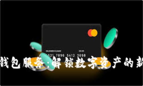 : TP钱包服务：解锁数字资产的新纪元