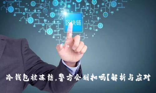 冷钱包被冻结，警方会划扣吗？解析与应对