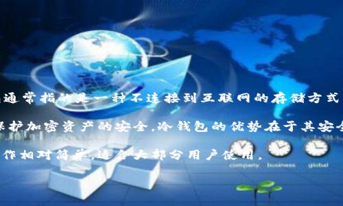 通常情况下，TP（Trust Wallet）是一个移动端加密货币钱包，用于存储、发送和接收各种数字资产。然而，冷钱包通常指的是一种不连接到互联网的存储方式，用于确保加密资产的安全。因此，TP的主要功能是作为热钱包，提供方便和快速的交易，而不具备冷钱包的功能。

冷钱包通常有几种形式，比如硬件钱包（如Ledger、Trezor）和纸质钱包，用户可以选择符合自己需求的选项来保护加密资产的安全。冷钱包的优势在于其安全性，因为它不连接到互联网，降低了被黑客攻击的风险。

如果您需要使用冷钱包来保护您的加密资产，建议您购买一款知名品牌的硬件钱包。这样不仅安全可靠，而且操作相对简单，适合大部分用户使用。

有关冷钱包的更多信息和建议，请继续关注相关知识分享和教程！