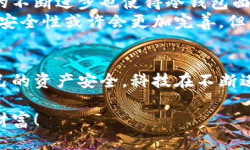 冷钱包被盗过吗？揭秘安全隐患与防护措施

冷钱包, 加密货币, 网络安全/guanjianci

引言
在这个数字资产飞速发展的时代，加密货币的投资热潮让越来越多的人投身其中。而随着更多人的加入，围绕加密货币的安全问题也日渐凸显。最值得关注的莫过于加密货币的存储方式，尤其是冷钱包的安全性。冷钱包，作为一种离线存储加密货币的方式，被认为是比热钱包更安全的选择。然而，冷钱包真的就完全安全无虞吗？

冷钱包的工作原理
冷钱包，也被称为离线钱包，它不与互联网直接连接，因而降低了被黑客攻击的风险。冷钱包通常分为硬件钱包和纸钱包两种。硬件钱包如Ledger或Trezor，是一种专用设备，用于存储私钥；而纸钱包则简单地将私钥打印在纸上。可以说，冷钱包是保护我们的数字资产的一道重要防线。

冷钱包的安全性
尽管冷钱包被认为是安全的，但它们并不是绝对安全的。许多人可能会问，“冷钱包被盗过吗？”答案是不幸的——是的，冷钱包也有被盗的可能性。比如，一些黑客可能通过物理接触，或利用社交工程的手段，获取用户的冷钱包。这样一来，冷钱包的安全性便受到严重威胁。

过去冷钱包被盗的案例
回顾过去，有几个突出的案例值得警惕。例如，2017年，一个知名的冷钱包品牌Ledger的用户报告称，越来越多的用户因设备丢失或被窃而丧失资产。虽然这并不是黑客进行的在线攻击，但却说明了冷钱包依然可能受到物理盗窃的威胁！
此外，某些用户因为容易受骗而泄露了自己的私钥，最终导致账户被盗。这些案例提醒我们，冷钱包的“冷”并不意味着完全没有风险。因此，如何安全地使用冷钱包显得尤为重要。

如何防止冷钱包被盗
为了保护我们的冷钱包和数字资产，以下是一些有效的防护措施：
ul
    listrong避免网络连接：/strong每次连接互联网时都要特别小心，确保在离线状态下生成和存储你的私钥。/li
    listrong物理安全：/strong确保冷钱包的存放位置安全，不易被盗窃或丢失。可以选择防火、防水的安全存储设施。/li
    listrong备份：/strong请务必备份你的冷钱包，只需在物理上保证备份的安全，也可以考虑使用其他安全的存储介质。/li
    listrong社交工程防范：/strong要提高对诈骗电话和邮件的警惕，不要随意泄露你的私人信息！/li
/ul

冷钱包与加密货币的未来
随着加密货币市场的发展，对冷钱包的需求也在增长。越来越多的人意识到保护数字资产的重要性，冷钱包的使用人数也在持续上升。然而，黑客技术的不断进步也使得冷钱包面临着新的挑战和威胁。
我们需要不断学习新的安全知识，保持对网络安全的警觉。多么令人振奋的是，许多冷钱包制造商也在不断更新技术，以对此进行应对！未来，冷钱包的安全性或许会更加完善，但依然需要用户自身的配合与警惕。

结论
冷钱包作为保护加密货币的一种有效方式，在一定程度上可以最大限度地减少被盗风险。然而，用户依然需要提高警惕，采取必要的防护措施，确保自己的资产安全。科技在不断进步，安全意识也需与时俱进，唯有如此，我们才能在浩瀚的加密货币海洋中稳步前行。

因此，在享受数字货币带来的便利时，也要铭记安全至上的原则。只有这样，我们才能真正做到在这个新兴的数字时代中安全无忧地投资、管理我们的财富！