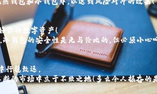 冷钱包和热钱包都可以存放币吗？了解数字资产的两种存储方式

冷钱包, 热钱包, 数字资产/guanjianci

一、引言：数字资产存储的重要性
在数字货币迅速发展的今天，使用和存储这些资产的方式对每一个投资者而言都是至关重要的。我们时常听到“冷钱包”和“热钱包”的说法，但它们究竟有什么不同呢？更重要的是，它们都可以用来存放数字币吗？

二、热钱包：便捷但易被攻击
热钱包是指与互联网连接的数字钱包。你可以通过电脑、手机或其他设备随时访问这些钱包。这种钱包的最大优点就是便捷，适合日常交易和小额支出。例如，许多数字货币交易所提供的就是热钱包服务，你可以很方便地进行买卖。不过，便捷的同时也伴随着安全隐患，因为黑客随时可能入侵这些账户，窃取用户的资产。

三、冷钱包：安全的数字资产堡垒
相对来说，冷钱包则是指与互联网断开连接的数字钱包。它包括硬件钱包和纸钱包等形式。由于冷钱包不连接网络，因此网络攻击的风险大大降低。可以说，它们是存放大额资产或长期投资的理想选择。这种钱包虽然在日常使用上不如热钱包方便，但其安全性无疑是它的最大卖点！真的，安全感是那么的重要，让投资者可以高枕无忧！

四、冷钱包与热钱包的对比
1. **安全性**：冷钱包的安全性明显高于热钱包，适合长时间储存大额的数字资产。不少投资者甚至会选择将他们的资金大部分转移到冷钱包中，以保护资产。真的是“万无一失”！
2. **可用性**：热钱包在日常交易中更为灵活，只要有网络就能随时随地进行交易。对于频繁交易的投资者来说，热钱包无疑是更好的选择。
3. **存储量**：虽然两种钱包都可以存放不同类型的币种，但热钱包的可存储量通常受限于交易所的政策，而冷钱包几乎没有限制，适合长期规划。

五、如何选择适合自己的钱包？
选择钱包时，有几个关键因素需要考虑：
1. **交易频率**：如果你是一个频繁交易的投资者，热钱包可能更适合你。但同时，要保持警惕，定期检查你的账户安全性和交易记录，以防万一。
2. **安全考虑**：如果你的资产金额较大，建议使用冷钱包进行存储。即便牺牲一些便利，确保资产安全无疑是更明智的选择！
3. **资产种类**：不同的钱包可能支持不同种类的币，确保你选择的钱包能支持你所持有的币种。如果有多种币种，可以考虑将它们分散存放在热钱包和冷钱包中，以达到风险对冲的效果！

六、如何安全使用热钱包和冷钱包？
1. **热钱包**：使用热钱包时，请确保开启强密码，并开启双重认证。此外，不要轻易相信网络上的连接，比如钓鱼网站等，务必要提高警惕，保护好你的数字资产！
2. **冷钱包**：对于冷钱包，最好选择知名品牌的硬件钱包，并保持其固件的更新；同时，纸钱包应妥善保管，避免潮湿和火灾等意外情况的发生。冷钱包的安全性是无与伦比的，但必须小心呵护！

七、总结
综上所述，不论是冷钱包还是热钱包，都可以用来存放数字币。二者各有优势，选择适合自己的钱包，合理安排资产，才能在复杂的数字货币市场中行稳致远。
无论你是选择便捷的热钱包，还是安全可靠的冷钱包，最重要的是了解自己的需求，并采取相应的安全措施。保护好你的投资，才能在这个波动不断的市场中立于不败之地！多么令人振奋的是，只要我们掌握了这些知识，就能更加自信地面对未来的每一个投资机会！