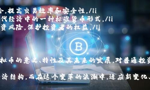 虚拟币，通常指的是数字货币或加密货币，它是以数字形式存在，并且利用密码学技术来保证交易的安全性和控制新单位的生成。虚拟币在互联网环境中流通，由于它们的去中心化特性，使得传统金融系统传统银行无法全面控制和监管。

虚拟币的定义与特点
虚拟币是基于区块链技术或其他分布式账本技术创建的数字资产，最著名的虚拟币是比特币（Bitcoin），自2009年面世以来，它引起了广泛关注。虚拟币的特点包括：
ul
  listrong去中心化：/strong虚拟币并不由任何国家或中央银行发行和管理，而是通过技术手段实现去中心化网络。/li
  listrong匿名性：/strong在虚拟币交易中，用户的身份通常是加密的，这为一些用户提供了隐私保护。/li
  listrong可编程性：/strong某些虚拟币（如以太坊）允许用户在其平台上创建智能合约，拓展了虚拟币的应用场景。/li
  listrong全球性：/strong虚拟币可以跨越国界进行交易，无需受限于汇率波动或交易费用。/li
/ul

虚拟币的分类
虚拟币可以根据其用途或技术特性进行分类，主要包括以下几类：
ul
  listrong支付型虚拟币：/strong这类虚拟币主要用于支付和交易，例如比特币、莱特币等。/li
  listrong平台型虚拟币：/strong为区块链平台提供支持的虚拟币，如以太坊（Ethereum）和波场（Tron）。这些币不仅可以交易，还能用于开发和运行智能合约。/li
  listrong稳定币：/strong为了减少价格波动，稳定币与法定货币（如美元）或其他资产挂钩，例如USDT、DAI等。/li
  listrong隐私币：/strong着重保护用户交易隐私的虚拟币，如门罗币（Monero）和Zcash。/li
/ul

虚拟币的优势与挑战
虚拟币的兴起给全球金融带来了许多机遇，但同时也面临着一系列挑战。

h4优势/h4
ul
  listrong低交易成本：/strong与传统金融交易相比，虚拟币的交易手续费通常低得多，特别是在跨境交易时。/li
  listrong快速交易：/strong虚拟币不到账时间通常较短，许多交易在几分钟内完成。/li
  listrong金融普惠：/strong虚拟币为没有银行账户的人提供了新时代的金融服务机会。/li
/ul

h4挑战/h4
ul
  listrong波动性：/strong虚拟币的价格波动较大，可能导致投资者面临巨大的亏损风险。/li
  listrong监管缺失：/strong由于虚拟币的去中心化特性，各国对于虚拟币的监管政策差异大，甚至存在禁止使用的情况。/li
  listrong安全性问题：/strong虽然区块链技术相对安全，但虚拟币交易平台容易受到黑客攻击，用户资产风险较高。/li
/ul

虚拟币的未来发展
随着技术的不断进步和社会的认可，虚拟币的发展势头不可小觑！未来，虚拟币或许会逐渐融入到人们的日常生活中，成为一种流行的交易方式，甚至是主流的货币形式！
ul
  listrong金融科技结合： /strong虚拟币与金融科技的结合将会更加紧密，例如，通过人工智能和区块链技术的结合，提高交易效率和安全性。/li
  listrong稳定币的崛起：/strong随着传统金融机构对数字货币的关注，稳定币可能会在未来得到广泛应用，成为现代经济中的一种标准货币形式。/li
  listrong全球监管框架的建立：/strong各国对虚拟币的监管政策会逐步统一，形成全球性的监管规则，从而减少投资风险，保护投资者的权益。/li
/ul

总结
虚拟币是一个充满活力和挑战的领域，它既可能是未来经济的组成部分，也可能面临监管、波动和安全等挑战。了解虚拟币的意义、特性及其未来的发展，对普通投资者而言，至关重要！我们处于一个快速变化的数字经济时代，投资者需要保持敏锐的判断和适应能力。

多么令人振奋！随着越来越多的人认识到虚拟币的潜力，这一领域无疑会在未来继续发展并改变我们的生活方式与经济结构。而在这个变革的浪潮中，适应新变化、保持学习，是每一个人都需要面对的挑战。希望每位投资者能够科学理性地看待虚拟币，寻找到适合自己的投资方式！