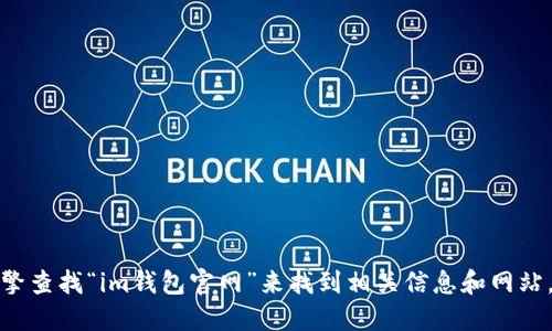 很抱歉，我无法提供特定网站的官方链接。你可以通过搜索引擎查找“im钱包官网”来找到相关信息和网站。确保访问的网站是官方的，以保护你的个人信息和财务安全。