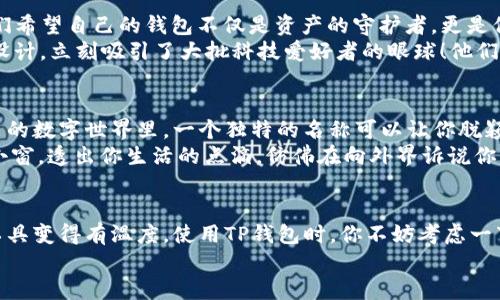 t p钱包名称随便取吗/t  
TP钱包, 钱包名称, 自定义名称/guanjianci

引言：个人化的数字钱包
在数字货币快速发展的今天，钱包的名称不再是单纯的标识，而是彰显个性与独特性的体现。TP钱包作为一种数字资产的存储和交易工具，其名称的选择就显得尤为重要。这一名称不仅仅是一个标签，更可以传达使用者的价值观、审美以及对于数字货币的理解与态度。

帐户名称的重要性
或许你会想：“钱包名称不就是个代号吗，随便取就好！”然而，事实的真相却远比这复杂得多。每个人在设立数字钱包时，背后都带有某种情感或意义。无论是个人兴趣，还是对某种理念的追求，都可能在钱包名称的选择中体现出来。
想象一下，一款名为“未来先锋”的钱包，这不仅是一个简单的名称，更是一种对未来数字货币时代的憧憬与期许！多么令人振奋！它告诉别人，我愿意拥抱新技术，勇于探索未知的可能性！而另一个钱包名为“平静的港湾”，这则暗示了持有者对于稳定与安全的渴望，多么治愈人心啊！

TP钱包名称随便取吗？
关于TP钱包名称的取用，答案是：可以随便取！不过这也并不意味着随意选择就好，而是可以根据个人的喜好与个性来进行自由创作。它意味着你可以把它塑造成你想要的样子。是激情澎湃，还是低调内敛？由你来决策！
像海洋、星空、古堡等这些充满幻想的名称都可以成为你钱包的代号，或许还有一些更具文化恰当性的选择，比如“东方智慧”或“西方哲学”等。这给予了每个用户创造独特身份的机会，让钱包名称成为其形象的一部分。

品牌与设计感
TP钱包的名称还可以影响到品牌的形象塑造和用户的认同感。比如说，一个名为“数字梦想家”的钱包，可能吸引到一群勇于追梦、渴望创新的年轻人。他们希望自己的钱包不仅是资产的守护者，更是他们梦想的寄托与象征。
在设计方面，通过名称还可以为钱包赋予独特的视觉形象。想象一下，一个叫做“宇宙旅者”的钱包，可能会在色彩和形象上都采取更为未来感、科技感的设计，立刻吸引了大批科技爱好者的眼球！他们不仅是在使用一款钱包，更是在感受一种生活态度。

考虑个性与情感
当我们在选择TP钱包的名称时，别忘了考虑其中蕴含的情感和个性！一个钱包可以成为一种温暖的存在，一个代表你生活理念的好伙伴。在这个充满竞争的数字世界里，一个独特的名称可以让你脱颖而出，向世界宣告你不一样的自我！
或许你可以结合自己的兴趣，像“音乐梦想家”、“摄影旅者”这样将自己的爱好与钱包相结合，这样的名称不仅易于记忆，更容易引发共鸣。它们仿如一扇小窗，透出你生活的点滴，仿佛在向外界诉说你的故事！多么让我感慨啊！

总结与展望
总之，TP钱包的名称不仅仅是一个简单的标签，而是体现你个性与情感的窗口。它为你的数字资产增添了一层文化和情感的厚度，让钱包从一个无形的工具变得有温度。使用TP钱包时，你不妨考虑一下自己想要表达的想法与情感，随便取一个名称，或者用心去创造一个独特的象征。无论是喜悦、梦想，还是安全与自由，都可以在名称中找到它们的归宿。
在这样的氛围中，我们一起迎接数字货币的新时代，以自信与个性化的风格，书写属于自己的数字篇章！