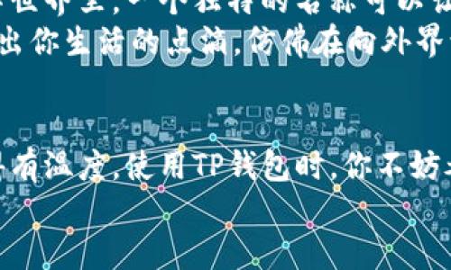 t p钱包名称随便取吗/t  
TP钱包, 钱包名称, 自定义名称/guanjianci

引言：个人化的数字钱包
在数字货币快速发展的今天，钱包的名称不再是单纯的标识，而是彰显个性与独特性的体现。TP钱包作为一种数字资产的存储和交易工具，其名称的选择就显得尤为重要。这一名称不仅仅是一个标签，更可以传达使用者的价值观、审美以及对于数字货币的理解与态度。

帐户名称的重要性
或许你会想：“钱包名称不就是个代号吗，随便取就好！”然而，事实的真相却远比这复杂得多。每个人在设立数字钱包时，背后都带有某种情感或意义。无论是个人兴趣，还是对某种理念的追求，都可能在钱包名称的选择中体现出来。
想象一下，一款名为“未来先锋”的钱包，这不仅是一个简单的名称，更是一种对未来数字货币时代的憧憬与期许！多么令人振奋！它告诉别人，我愿意拥抱新技术，勇于探索未知的可能性！而另一个钱包名为“平静的港湾”，这则暗示了持有者对于稳定与安全的渴望，多么治愈人心啊！

TP钱包名称随便取吗？
关于TP钱包名称的取用，答案是：可以随便取！不过这也并不意味着随意选择就好，而是可以根据个人的喜好与个性来进行自由创作。它意味着你可以把它塑造成你想要的样子。是激情澎湃，还是低调内敛？由你来决策！
像海洋、星空、古堡等这些充满幻想的名称都可以成为你钱包的代号，或许还有一些更具文化恰当性的选择，比如“东方智慧”或“西方哲学”等。这给予了每个用户创造独特身份的机会，让钱包名称成为其形象的一部分。

品牌与设计感
TP钱包的名称还可以影响到品牌的形象塑造和用户的认同感。比如说，一个名为“数字梦想家”的钱包，可能吸引到一群勇于追梦、渴望创新的年轻人。他们希望自己的钱包不仅是资产的守护者，更是他们梦想的寄托与象征。
在设计方面，通过名称还可以为钱包赋予独特的视觉形象。想象一下，一个叫做“宇宙旅者”的钱包，可能会在色彩和形象上都采取更为未来感、科技感的设计，立刻吸引了大批科技爱好者的眼球！他们不仅是在使用一款钱包，更是在感受一种生活态度。

考虑个性与情感
当我们在选择TP钱包的名称时，别忘了考虑其中蕴含的情感和个性！一个钱包可以成为一种温暖的存在，一个代表你生活理念的好伙伴。在这个充满竞争的数字世界里，一个独特的名称可以让你脱颖而出，向世界宣告你不一样的自我！
或许你可以结合自己的兴趣，像“音乐梦想家”、“摄影旅者”这样将自己的爱好与钱包相结合，这样的名称不仅易于记忆，更容易引发共鸣。它们仿如一扇小窗，透出你生活的点滴，仿佛在向外界诉说你的故事！多么让我感慨啊！

总结与展望
总之，TP钱包的名称不仅仅是一个简单的标签，而是体现你个性与情感的窗口。它为你的数字资产增添了一层文化和情感的厚度，让钱包从一个无形的工具变得有温度。使用TP钱包时，你不妨考虑一下自己想要表达的想法与情感，随便取一个名称，或者用心去创造一个独特的象征。无论是喜悦、梦想，还是安全与自由，都可以在名称中找到它们的归宿。
在这样的氛围中，我们一起迎接数字货币的新时代，以自信与个性化的风格，书写属于自己的数字篇章！