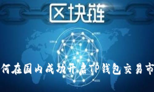 如何在国内成功开启TP钱包交易市场