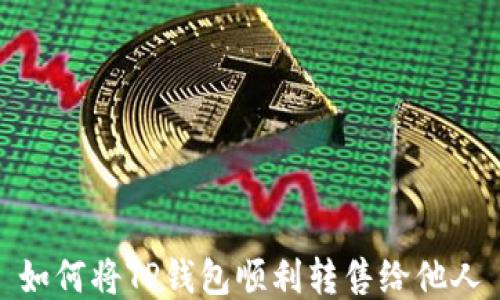 
如何将TP钱包顺利转售给他人