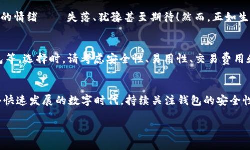 在讨论“T P钱包删除钱包”这个话题时，我们首先需要了解“T P钱包”是什么，以及删除钱包的意义和影响。

什么是T P钱包？
T P钱包是一种数字钱包，可以用来存储、管理和交易加密货币或其他形式的数字资产。用户可以通过这个数字钱包进行各种交易，比如购买商品、转账、投资等。随着数字货币的普及，越来越多的人使用类似的数字钱包来管理自己的资产。

删除钱包的意思
当我们提到“删除钱包”，实际上是在指用户主动选择从T P钱包中移除自己的钱包账户或数据。这可能意味着用户将不再能够访问该钱包中的资产或信息。这一操作可能出于多种原因，比如用户已经不再需要该钱包，或者希望更换更安全、更便捷的数字钱包。

删除钱包的原因
许多用户可能会选择删除自己的T P钱包，理由多种多样：
ul
    listrong安全性考虑：/strong由于数字货币的安全性问题，用户可能会选择删除老旧或不再信任的钱包，转而寻找更安全、功能更强大的替代品。多么令人振奋的是，随着技术的进步，越来越多安全性更高的钱包应运而生。/li
    listrong不再使用：/strong有些用户可能在尝试了几种数字钱包后，找到了最适合自己的，因此选择删除不再使用的钱包。/li
    listrong资金转移：/strong用户在将钱包中的资产转移至其他钱包之后，也可能会选择删除旧钱包，以减少管理的复杂性。/li
/ul

删除钱包的步骤
如果您决定删除T P钱包，通常会经历以下几个步骤：
ol
    listrong备份数据：/strong在删除钱包之前，请务必备份所有重要数据，包括私钥和助记词。这样即便以后需要找回资产，也能轻松完成。保护资产安全非常重要，切勿懈怠！/li
    listrong清空余额：/strong请确保钱包中没有剩余金额。如果钱包中还有任何数字资产，请先将它们全部转移到其他安全的钱包中。/li
    listrong进入设置：/strong打开T P钱包应用，找到“设置”选项。在这里，您会找到删除钱包的相关选项。/li
    listrong确认删除：/strong删除钱包往往需要经过几次确认，以防误操作。在确认时，请仔细阅读提示信息！一旦删除，将无法恢复。/li
/ol

删除钱包后的影响
删除钱包后，用户将失去对钱包中所有资产和数据的访问权限。重要的是，一旦操作完成，相关信息就无法恢复，因此在决定删除之前，请确保已经做好了充分的准备。

心理影响
删除一个钱包不仅仅是一个技术决定，亦是一种心理上的调整。当我们决定放弃某个数字钱包时，可能伴随着一些复杂的情绪——失落、犹豫甚至期待！然而，正如生活中其他的选择一样，有时候放下旧的，才能迎来新的开始。“放下负担，迎接新生”，这正是数字资产管理中的一种智慧。

未来的选择
在删除T P钱包后，您可以选择一个新的、更好的数字钱包。市面上有许多钱包选择，例如硬件钱包、移动钱包和桌面钱包等。选择时，请考虑安全性、易用性、交易费用和客户服务等各项指标！

总结
T P钱包删除钱包的意义不仅仅是从技术层面上的操作，更是伴随着个人如何管理和自己数字资产的深刻思考。在这个快速发展的数字时代，持续关注钱包的安全性和便捷性至关重要。珍惜每一次选择的机会，做出明智的决定，才能在数字资产的世界中立于不败之地。

现在您了解了“T P钱包删除钱包”的含义、步骤以及心理影响等各个方面，希望能帮助您做出明智的决策！