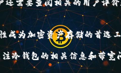 冷钱包带宽这一概念通常涉及到加密货币领域，尤其是与冷钱包（cold wallet）相关的技术和网络参数。为了更深入地理解这一概念，首先需要了解冷钱包的基本定义和功能，然后再解析“带宽”在这一背景下的意义。

什么是冷钱包？
冷钱包是用来存储加密货币的一种钱包形式，它并不直接连接到互联网。与热钱包（hot wallet）相比，冷钱包能提供更高的安全性。因为冷钱包通常是在离线状态下保存私钥，这意味着即使黑客攻入网络，他们也无法访问存储在冷钱包中的资产。

冷钱包的常见形式包括硬件钱包和纸钱包。硬件钱包是一种专用设备，可以安全存储用户的私钥，而纸钱包则是将私钥打印在纸上的一种存储方式。冷钱包没有实时在线访问的能力，使得黑客攻击的风险大大降低。因此，它们常被用来存储大量的加密资产，作为长期投资的工具。

带宽的定义
在说到带宽时，我们通常指的是网络在特定时间内能够传输数据的最大容量。在计算机网络中，带宽是用来衡量数据传输速度的一个重要指标。对于冷钱包来说，带宽的概念主要涉及到与网络之间的数据交互，尤其是在进行加密货币的存取时。

冷钱包带宽的含义
冷钱包带宽通常可以理解为冷钱包在使用过程中所需的网络带宽。在冷钱包与热钱包之间进行数据同步或者是进行备份时，网络带宽会影响这一过程的速度。如果冷钱包的带宽较窄，可能会导致数据传输的延迟，从而影响用户获取资产的效率。

值得注意的是，尽管冷钱包在日常使用中不需要频繁连接互联网，但在需要时进行数据备份和恢复时，适当的网络带宽仍旧是至关重要的。例如，用户在将冷钱包的数据迁移到另一台设备时，若带宽不足，将导致迁移过程缓慢甚至失败。

冷钱包的安全性与带宽的关系
在讨论冷钱包的安全性时，带宽往往是一个被忽视的因素。虽然冷钱包的设计使得它们在离线状态下能够安全存储资产，但任何需要网络连接的操作都可能暴露资产风险。对于需要进行备份或与网络进行交互的冷钱包而言，带宽的质量直接影响数据的传输速度和安全性。

假设用户在进行数据恢复时，由于网络带宽低，导致传输速度缓慢，可能会诱发用户焦虑或恐慌。而一旦用户在进行数据恢复时与不可靠的网络连接，可能会面临信息泄露的风险，这无疑是非常令人担忧的！

选择冷钱包时需考虑的因素
在选择冷钱包时，除了关注其品牌和技术规格外，用户还应考虑网络带宽的存在。虽然网络连接次数较少，但每次连接时的带宽质量都会直接影响用户的操作体验。在备份、恢复和与其他设备同步时，良好的带宽可以有效降低操作的复杂性和风险。

此外，冷钱包的易用性也是至关重要的。用户在选择冷钱包时，应选择那些有良好用户界面和支持多种语言的产品。此外，用户还需要查阅相关的用户评价和专业测评，以选出适合自己需求的产品。

总结
综上所述，冷钱包带宽虽然是一个相对专业的术语，但它对于冷钱包的使用体验却有着重要的影响！冷钱包以它优越的安全性成为加密资产存储的首选工具，而了解带宽的含义及其对冷钱包的影响能够帮助用户更好地管理资产，降低潜在的风险。

如果用户能够在选择和使用冷钱包时充分考虑带宽因素，无疑可以增加资产的安全性。因此，在加密货币日益流行的今天，关注冷钱包的相关信息和带宽问题，是保护个人资产安全的必经之路！