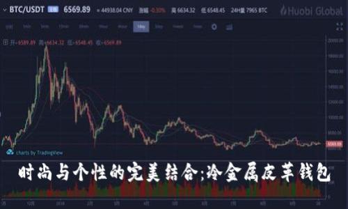 时尚与个性的完美结合：冷金属皮革钱包
