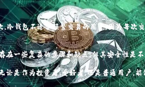 冷钱包是指一种用来存储加密货币的方式，它与“热钱包”相对。下面是对冷钱包的具体解释和相关信息。

冷钱包的定义
冷钱包是指将加密货币存储在离线环境中，通常是完全不与互联网连接的设备或纸质形式。相比之下，热钱包则是指在线存储加密货币，通常更加方便，但安全性较低。冷钱包的主要优点是能够有效防止黑客攻击和线上盗取，非常适合长期持有大额资产的用户。

冷钱包的类型
冷钱包主要分为以下几种类型：
ul
    listrong硬件钱包：/strong这些是专门为存储加密货币而设计的物理设备，如Ledger和Trezor。这些设备使用安全芯片，并可以生成私钥，不容易受到病毒和恶意软件的影响。/li
    listrong纸钱包：/strong用户可以将其公钥和私钥打印在纸上，以便于离线保存。这是一种最简单的冷钱包形式，但需要谨慎保管，避免纸张损坏或丢失。/li
    listrong离线计算机：/strong一些用户可能会选择使用完全未连接网络的旧计算机来存储加密货币相关信息，这些计算机可以用作生成和管理钱包的安全环境。/li
/ul

冷钱包的安全性
冷钱包由于是离线存储，所以提供了极高的安全性。它可以有效降低因网络攻击、恶意软件或网络钓鱼带来的风险。很多加密货币投资者和交易者建议，在持有大量虚拟货币的情况下，使用冷钱包来保障资产安全！

冷钱包的使用场景
很多人可能会问：“我该在什么情况下使用冷钱包呢？”其实，冷钱包最适合以下几种场景：
ul
    listrong长期投资：/strong对于那些希望长期持有加密货币而不打算频繁交易的投资者，冷钱包是一个理想选择。/li
    listrong储值需求：/strong当你希望将一些资金储存起来以备不时之需时，冷钱包可以提供额外的安全保护。/li
    listrong防范不测：/strong在不确定的市场环境中，使用冷钱包能够给予您更大的安全保障，减轻因市场波动而带来的心理负担。/li
/ul

如何创建冷钱包
创建一个冷钱包并不复杂，以下是一些基本步骤：
ol
    listrong选择冷钱包类型：/strong首先要选择适合自己的冷钱包类型，比如硬件钱包或纸钱包。/li
    listrong下载钱包软件：/strong如果使用硬件钱包，你需要下载相应的管理软件，确保来至官方渠道，以避免恶意软件的侵害！/li
    listrong生成密钥：/strong按照软件或设备的指南生成私钥和公钥，并务必将私钥好好保管！/li
    listrong转移资产：/strong将你的加密货币转移到冷钱包中，确保完成转账后，检查余额以确认转账成功。/li
    listrong安全存放：/strong无论是纸钱包还是硬件设备，都要安全存放，以避免丢失或被窃取。/li
/ol

冷钱包的缺点
虽然冷钱包有很多优点，但也有一些缺点值得注意。首先，冷钱包的使用较为复杂，需要一定的技术知识；其次，冷钱包不适合频繁交易的用户，因为每次交易都必须将货币从冷钱包转移到热钱包中，十分不便。这也意味着，错过交易机会的风险可能会增大！

总结
综上所述，冷钱包是保护加密货币的一种有效安全措施，适合长期投资和拥有大额资产的用户。尽管使用中存在一些复杂的步骤和缺点，但其安全性是不可否认的！在进行数字资产投资时，一个冷钱包可以让你的财产多一份保障，不妨考虑一下！

在快速发展的加密货币市场，了解冷钱包的意义和功能，将有助于我们更好地管理和保护我们的虚拟资产。无论是作为投资者、爱好者，还是普通用户，能做好资产的安全防护，才能在这个充满机遇与挑战的数字世界中立于不败之地！