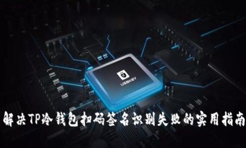 解决TP冷钱包扫码签名识别失败的实用指南