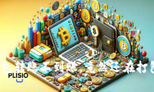 TP钱包转账不到账，竟然还在打包中？