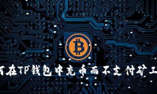 如何在TP钱包中充币而不支付矿工费？