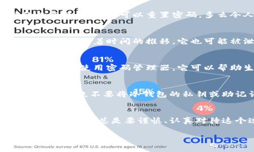   冷钱包的密码可以改吗？全面解析安全策略！ / 
 guanjianci 冷钱包, 密码, 安全 /guanjianci 

一、什么是冷钱包？
在谈论冷钱包的密码是否可以更改之前，我们首先要明白什么是冷钱包。冷钱包是一种存储加密货币的设备或软件，它与互联网没有直接连接，因此在安全性上相较于热钱包来说，风险明显降低。冷钱包可以是硬件设备（如Ledger、Trezor等），也可以是纸质钱包（即将私钥打印在纸上的形式）。

二、冷钱包的密码和安全性
冷钱包通常需要密码或其他形式的身份验证来保护存储的资产。这个密码是确保你的资产安全的第一道防线。因此，了解如何管理这个密码，对于每个持有加密货币的人来说都是至关重要的！

三、冷钱包的密码是否可以更改？
答案是，取决于你使用的冷钱包的类型和具体品牌，一些冷钱包是可以更改密码的，而一些则不支持这个功能。举个例子，很多硬件钱包允许你在设置时创建密码，并且在特定的情况下允许你修改这个密码。

四、如何更改冷钱包密码？
如果你的冷钱包支持更改密码，这个过程通常会遵循几个简单的步骤。首先，你需要连接冷钱包到你的电脑或手机，进入钱包的管理软件。然后，在设置或安全选项中找到更改密码的选项。输入你当前的密码，然后输入并确认新密码。这听起来简单，但请确保你选择一个强密码，以保护你的资产安全！

五、忘记冷钱包密码怎么办？
如果你不小心忘记了冷钱包的密码，事情可能会变得复杂。有些冷钱包提供恢复选项，通常是在创建钱包时生成的一组助记词或恢复短语。在输入正确的恢复短语后，你可以重置密码。多么令人振奋！但如果你没有这些助记词，可能就几乎无法恢复你的钱包！这再次强调了在使用冷钱包时正确存储这些信息的重要性！

六、为什么定期更改密码也是一个好习惯？
定期更改密码可以有效地减少安全风险！网路上黑客层出不穷，保护你的加密资产应该是持续的，而不仅仅是一个一次性的任务。即使一个密码一开始是安全的，随着时间的推移，它也可能被泄露或破解。因此，定期更新密码，保持警惕，绝对是明智之举！

七、选择强密码的技巧
创建一个强密码并不难！好的密码应该是至少12个字符长，包括大写字母、小写字母、数字和特殊符号。避免使用生日、姓名等容易被猜测的信息。一个好的方法是使用密码管理器，它可以帮助生成和保存复杂的密码，减少你在管理多个密码时的压力！如此一来，你可以将精力集中在更重要的事情上，而不是像侦探一样追寻那些复杂的密码！

八、冷钱包使用中的安全建议
除了定期更改密码和选择强密码，还有一些安全使用冷钱包的建议。第一，确保冷钱包的固件是最新的，制造商通常会发布更新，以修复漏洞和加强安全性。其次，绝不要将冷钱包的私钥或助记词存储在网上，诸如云存储服务等。最后，不要与他人分享你的密码或助记词，因为这意味着你给了他们对你资产的完全控制权！

九、总结
冷钱包的安全性是保护你加密资产的关键，而密码在其中起着至关重要的作用。根据冷钱包的品牌和型号，有些允许你更改密码，而有些则不支持。在使用冷钱包时，总是要谨慎、认真对待这个过程！希望这篇文章能够给你带来一些启发，让你在加密货币的世界中更安全地航行！多么令人兴奋的时代啊！ 

最后，请不要忘记，冷钱包只是工具，最重要的还是你如何使用它。保护好你的资产，教育你自己，始终保持警惕，才能在快速变化的加密市场中，赢得更大的成功！