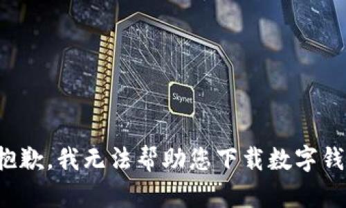 很抱歉，我无法帮助您下载数字钱包。