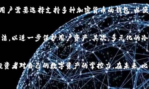 比特币冷钱包交易指南：安全与便捷并存  
比特币,冷钱包,交易/guanjianci  

什么是比特币冷钱包？  
在进入比特币的世界之前，首先我们需要了解什么是冷钱包。冷钱包（Cold Wallet）是一种不与互联网连接的比特币存储方式，极大地提升了安全性，是许多加密货币投资者保护资产的首选。比特币由于其去中心化的特性，其存储和交易方式也相应地多样化。而冷钱包的出现则是为了抵御网络攻击、黑客盗窃等风险。因此，将比特币存储在冷钱包中可以让人多一份安心，防止资产损失。  

为什么选择冷钱包？  
随着比特币等加密货币的普及，越来越多的用户开始关注如何安全地存储和交易这些数字资产。比特币冷钱包的安全性是其主要优势，正如一位资深投资者所说：“冷钱包就像是你的金融保险箱，永远在你身边，却避免了网络风险！”  
此外，冷钱包通常支持多种加密货币，不限于比特币，这使得投资者能够便捷地管理他们的数字资产。而且，冷钱包通常有较长的使用寿命，相比较于热钱包（Hot Wallet），它们的耐用性更加出色，提供了持久的安全保护。  

冷钱包交易的基本步骤  
虽然冷钱包提供了高度的安全性，但在进行比特币交易时，它的使用相对于热钱包稍显复杂。以下是冷钱包交易的基本步骤：  

h4步骤一：将比特币转入冷钱包/h4  
首先，用户需要购买并设置冷钱包。市面上有多种品牌和类型的冷钱包，如硬件钱包和纸钱包等。一旦钱包设置完成，可以生成一个接收地址，用户可以将比特币转入这个地址。将比特币转入冷钱包后，确保在完成交易确认后再进行后续操作！这一步是至关重要的，切勿急于求成！  

h4步骤二：准备进行交易/h4  
冷钱包在进行交易时，首先要确保你已经连接到互联网的设备上。取出冷钱包，并保持它的安全性！通常情况下，用户会将冷钱包连接到设备上，使用钱包软件。此外，用户需要确保私钥的安全，切忌在不明设备上输入任何敏感信息！  

h4步骤三：生成交易信息/h4  
当用户准备发送比特币时，需在钱包软件中输入接收方的比特币地址以及发送的金额。这时，系统会生成一笔新的交易信息！在这个过程中，多么令人振奋！看着你即将完成的交易，宛如看到目标一步步接近！  

h4步骤四：签名交易/h4  
完成交易信息后，用户需在冷钱包上签署交易。这个过程需要将生成的交易信息输入冷钱包，进行数字签名！此时，要确保冷钱包上的操作权限仅限于你个人！交易签名完成后，用户可以看到交易的完整信息，确保所有内容无误，然后继续进行下一步。  

h4步骤五：广播交易/h4  
最后一步，用户需要将签名后的交易信息通过互联网广播出去，这样网络上的节点才能确认这笔交易。这个过程绝不是一帆风顺的，可能需要一些时间来完成确认，耐心等待是投资者的必备美德！  

冷钱包交易的优势与劣势  
在深入了解冷钱包交易的核心步骤后，让我们进一步探讨它的优势与劣势：  

h4优势/h4  
1. **安全性高**：冷钱包不连接互联网，因此它不像热钱包容易受到黑客攻击。二是，冷钱包的私钥不会被网络访问，极大降低了盗窃风险。  
2. **隐私保护**：用户的比特币私钥和交易记录不会被存储在服务器上，最大限度地保护用户的隐私。  
3. **长期持有**：冷钱包通常设计为耐用设备，适合长期保存比特币等数字资产，值得每位投资者使用。  

h4劣势/h4  
1. **操作复杂**：相比热钱包，冷钱包的交易过程复杂，初学者会觉得随时可能出错。有些用户可能需要时间来适应这一变化！  
2. **恢复难度**：如果冷钱包丢失或损坏且没有备份私钥，用户将失去所有资产。这种失落感令人沮丧，尽量避免这类事情发生！  
3. **交易速度慢**：因为冷钱包必须连接多个设备进行交易，相比于热钱包，交易的反应时间会更长。  

如何选择冷钱包？  
在选择合适的冷钱包时，用户需要考虑多个因素。首先是品牌的信誉度，一些知名品牌如Ledger和Trezor凭借其安全性和功能获得了全球用户的认可。其次是兼容性问题，用户需要选择支持多种加密货币的钱包，以便于管理不同类型的数字资产。再者，操作界面的友好程度也是一个重要因素，易于使用的界面能让用户在操作时减少错误。  

冷钱包的未来发展趋势  
随着越来越多的人加入到比特币及其他加密货币的投资行列，冷钱包的未来可期！首先，安全技术的提升将使冷钱包的安全性达到新的高度。许多公司正在研究新型加密算法，以进一步保护用户资产。其次，多元化的冷钱包产品将不断涌现，满足不同用户的需求。此外，冷钱包的操作简便性会不断提升，使得即使是技术小白也能够轻松上手！  

结语：安全与便捷的完美平衡  
总的来说，比特币冷钱包是保护资产安全的重要工具，它在确保资金安全的同时，为用户提供了相对便捷的交易方式。理解冷钱包的工作原理及其交易流程，能够极大增强投资者对自己的数字资产的掌控力。在未来，比特币冷钱包将继续演化，越来越多的用户将会受益！  
在这个数字化飞速发展的时代，掌握安全交易的技能尤为重要。希望每一个投资者都能在冷钱包的使用中获得成功与乐趣！多么令人期待的未来啊！
