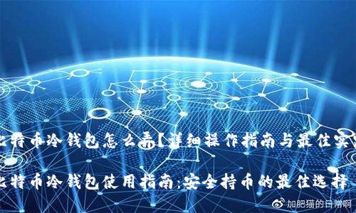 比特币冷钱包怎么弄？详细操作指南与最佳实践

比特币冷钱包使用指南：安全持币的最佳选择