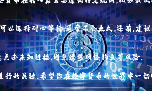 关于“TP钱包”是否能够立刻进行交易的问题，需要具体情况具体分析。TP钱包作为一种数字货币钱包，通常对资产的交易有一定的安全设置和时间限制。以下是一些可能的情况以及解决方案：

1. 数字货币交易的一般规则
在大多数数字货币钱包中，用户在首次转入资产后，并不总能立即进行交易。这是为了确保交易的安全性，防止非法活动或误操作。在这种情况下，钱包可能会设定一个“等待期”，以确保资金的正常到账和确认。

2. 资产到账确认
当你将资金转入TP钱包时，这笔资金需要经过区块链网络的确认。不同的数字货币具有不同的确认时间，比如比特币的确认时间可能较长，而以太坊则相对较快。如果你的资金尚未在区块链上得到确认，自然无法进行交易。

3. 确认交易状态的方式
你可以通过钱包内的交易记录功能查看你的转账状态。在大多数情况下，你可以看到资金转入的状态，如“待确认”、“成功”等。如果看到“待确认”，那就说明你的转账还没有完成。

4. 具体转账限制
有些钱包可能会对特定的数字货币实施额外的限制。在使用TP钱包时，你可能会发现某些货币在转入后需要遵循特定规则，比如最低转账金额或初始交易频率限制。

5. 解决方案
若你发现转入的资金无法交易，首先查看交易是否已经完成。如果仍然处于待确认状态，可以选择耐心等待，通常不会太久。还有，建议你检查TP钱包的官方支持页面以及相关社区，以获取最新的交易信息和使用指南。

6. 注意安全与风险
在进行数字货币交易时，应当时刻保持警惕，确保钱包的安全。使用官方客户端，不要随意点击未知链接，避免遭遇网络钓鱼等风险。

总之，在使用TP钱包进行交易时，了解钱包的操作规则和自身资金状态是保证交易顺利进行的关键。希望你在数字货币的世界中一切顺利！