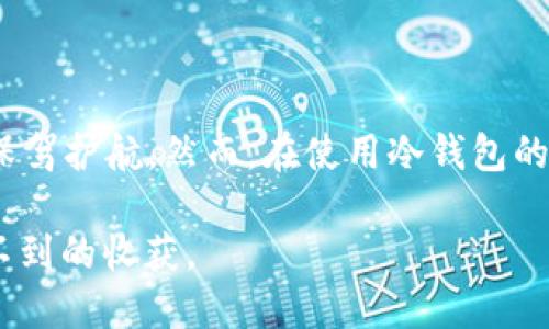 冷钱包的定义与功能  
  
在数字货币日益普及的今天，冷钱包作为一种重要的资产存储方式，逐渐被更多的人所了解和使用。那么，什么是冷钱包呢？简单来说，冷钱包是指一种不与互联网连接的数字货币存储方式，它能够有效地保护用户的数字资产，降低被黑客攻击的风险。  

冷钱包的类型  
冷钱包主要有几种类型，常见的包括硬件钱包、纸钱包、以及一些特定的离线钱包软件。  

首先，硬件钱包是一种专门为存储数字货币而设计的物理设备。用户可以将私钥储存在这些设备中，因其不联网的特性，大大降低了黑客攻击的可能性。常见的硬件钱包品牌有Ledger和Trezor，使用方便，安全性高。  

其次，纸钱包则是最原始的冷钱包形式。用户可以将自己的私钥和公钥打印在纸上，之后将其妥善保存。虽然安全性极高，但纸钱包也容易因为水、火等意外因素而损毁。  

最后，还有一些离线钱包软件，这类软件可以在没有互联网连接的设备上运行。同样，用户可以通过这些软件生成和管理自己的私钥，安全性也很高。  

冷钱包的优点  
在数字货币的存储中，冷钱包有着不可替代的优点。  

首先，安全性是冷钱包最大的特点之一。由于它不与网络连接，黑客攻击的难度大大增加。尤其对于大额投资者来说，冷钱包几乎是唯一的选择。多么令人振奋啊！能够在这样一个信息安全引发广泛关注的时代，有这样一把安全的“钥匙”去保护自己的资产，谁不想拥有呢？  

其次，冷钱包的私钥完全控制在用户手中。相对热钱包（即在线钱包）而言，用户的隐私及安全性有了质的飞跃。冷钱包使用户能够真正掌握自己的数字货币，避免了因第三方服务商跑路或者被黑客攻击而造成的财产损失。  

冷钱包的缺点  
虽然冷钱包有诸多优点，但也不是完美无缺的。  

首先，使用冷钱包较为繁琐。很多用户在初次使用时可能会面临一些技术门槛，加上在不同设备之间转移数字货币的操作相对复杂，使得不少人对于冷钱包感到头疼。  

其次，失去冷钱包所储存的私钥会导致资产完全无法访问！想象一下，你一不小心把写有私钥的纸条弄丢了，那么你的数字资产也将随之消失，再也无法找回！这样的苦教训可不是一朝一夕就能绕过的。  

冷钱包应用的场景  
冷钱包的功能让它在多个场景下都能很好地服务用户。  

首先，对于长期持有数字货币的投资者而言，冷钱包是一个绝佳的选择。它能有效保护用户的资产不受短期市场波动的影响。在当今这个瞬息万变的数字货币市场，稳定持有有时是最明智的选择。  

其次，对于那些大额数字货币投资者，冷钱包更是基本必备。投资数字货币需要承受一定的风险，然而，冷钱包的使用能够显著降低由于黑客和其他安全问题所带来的资产损失，这无疑是每位投资者都乐于看到的。  

此外，对于数字货币进行长期存储而不进行交易的用户，也非常适合使用冷钱包。它让用户可以放心地将自己的资产存储在一个安全的地方，毫不担心他人接触到这些财富。  

如何使用冷钱包  
虽然冷钱包的安全性极高，但初次使用时仍需关注一些细节。  

首先，购买硬件钱包时，一定要选择信誉良好的品牌，确保资金安全。在使用纸钱包时，确保打印纸张质量良好，并保护好它。  

其次，在创建冷钱包时，一定要妥善保存私钥。无论是记录在纸上，还是保存在电子设备中，都需要设法加密和备份，以防数据丢失。  

最后，记得定期检查冷钱包以确保没有出现问题。虽然冷钱包是离线存储，但偶尔检查也是一种负责任的表现。  

总结  
冷钱包作为数字货币存储的一种重要方式，它兼具安全与效率的特点，越来越受到用户的青睐。在数字货币市场中，冷钱包就像一座坚固的堡垒，为用户的财富保驾护航。然而，在使用冷钱包的过程中，我们也需要谨慎小心，妥善管理自己的私钥。每一位投资者都应对自己的数字资产负责，使用冷钱包能帮助我们更安全、稳定地迎接数字货币的未来！  

多么令人振奋的时代啊！在这个万物互联的数字时代，拥有一把安全的“钥匙”，去开启自己财富的大门！不妨试试冷钱包，或许会为你的数字货币之旅带来意想不到的收获。