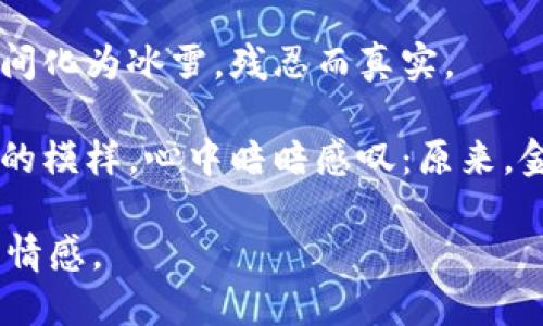 下面是一些能传达“看到钱包心更冷”这种情感的句子：

1. 当我打开钱包的那一刻，空荡荡的现实狠狠击打着我的心，仿佛听到了它在冷冷地嘲笑我的窘迫。

2. 钱包的底部看上去如此苍白，仿佛在对我说：“别再奢望什么了。”我的心绪瞬间变得沉重。

3. 每次翻看钱包，看到零星几张钞票，我的心如同寒风中摇曳的秋叶，脆弱而无助。

4. 钱包的沉默无声，却重重地压在我的心头，让我对未来的渴望变得无比苍白。

5. 目光扫过钱包内的空空如也，心底的失落如同冬日寒冷的风，刺骨又难忍。

6. 钱包的紧闭似乎在对我说：“没有什么值得期待了。”这句无言的冷语刺痛了我的心。

7. 看到窘迫的余额，心中的温暖瞬间化为冰雪，残忍而真实。

8. 每次掏出钱包，看到那毫无生气的模样，心中暗暗感叹：原来，金钱也能如此无情。

希望这些句子能够表达出您想要的情感。