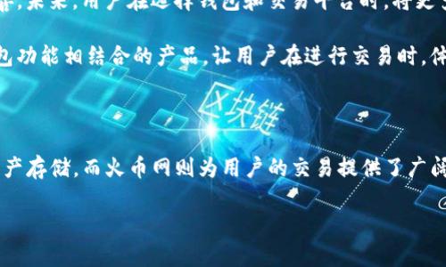 TP钱包与火币的关系揭秘

在数字货币和区块链技术迅猛发展的今天，钱包的选择对于每一位投资者来说至关重要。TP钱包，作为一个新兴的去中心化钱包，自然引起了众多用户的关注。而火币网作为全球知名的数字资产交易平台，那么它们之间有何关联呢？我们带着疑问，深入探讨这一话题。

什么是TP钱包？

首先，让我们来了解一下TP钱包。TP钱包，全称“Trust Pocket Wallet”，它是一种旨在为用户提供安全、便捷的数字资产存储及交易体验的钱包应用。它支持多种虚拟货币，如比特币、以太坊、USDT等等，用户能够轻松管理自己的资产，随时随地进行交易。

TP钱包的设计理念是去中心化，并且强调用户的隐私和安全。在TP钱包中，用户的私钥由用户自己保管，不会被服务器记录，极大提升了资产的安全性。同时，TP钱包还有友好的用户界面，让即使是新手也能快速上手，多么令人振奋！更重要的是，它还支持了DApp（去中心化应用）的应用，丰富了用户的使用场景。

火币网是什么？

接下来，我们再来看看火币网。火币网成立于2013年，是中国最早且最具影响力的数字资产交易平台之一。火币为用户提供了多种数字资产的交易服务，如现货交易、合约交易、借贷等。火币网以其强大的流动性、稳定的交易环境和高效的客服支持，受到了全球用户的喜爱。

火币网的成功，不仅仅在于其强大的技术支持，还在于其对市场的敏锐洞察和对用户需求的重视。它不断推出新的产品，为用户提供更丰富的金融服务体验。火币网在全球范围内的影响力，让它成为了数字货币投资者心中的“桥梁”，连接着投资者与数字资产世界。

TP钱包与火币的关系

那么，TP钱包与火币网之间究竟有怎样的关系呢？首先，从根本上讲，TP钱包与火币都是围绕数字货币生态系统展开的。TP钱包为用户提供了安全的资产存储与管理方式，而火币则是交易平台，为用户提供了丰富的交易选择。这种风格的互补，使得用户在使用TP钱包时，可以通过火币平台进行资产的交易。

具体来说，TP钱包用户可以将自己在火币平台上购得的数字资产存储到TP钱包中，反之亦然。这种灵活的操作，使得用户可以在不同的场景下自由切换，极大地方便了数字资产的管理和使用，堪称数字货币玩家的“得心应手”之选。

TP钱包的优势

TP钱包的优势不仅体现在安全性和去中心化上，其他方面也有诸多亮点。例如，它支持多种币种，这意味着用户可以在一个钱包中管理多种数字资产，而不必频繁切换不同的钱包应用，节省了时间和精力。

更进一步，TP钱包还提供了良好的用户体验。其界面清晰明了、操作简单易懂，让用户能够轻松找到自己所需的功能。此外，TP钱包在信息的透明度上做得相当到位，让用户可以随时监控自己的资产状况，增强了用户对平台的信任感。

火币的市场优势

火币网作为成熟的交易平台，自然也有其独特的市场优势。首先是其丰富的市场选择，用户不仅可以交易主流币种，还可以接触到许多新兴的数字资产，拓宽了投资的视野。

其次，火币具有良好的流动性。这意味着用户在交易时，可以以更快的速度完成交易，避免因市场波动而造成的损失。这在极端市场情况下，也能为用户的交易提供一定的保障，多么令人振奋啊！

使用TP钱包与火币的实际案例

为了让大家更好地理解TP钱包与火币之间的关系，下面我们通过一个实际案例来进行说明。

假设你是一位喜欢投资数字货币的新手。你通过火币网注册了一个账户，充入了一定量的资金，并购买了一些比特币。另外，作为安全措施，你决定将这些比特币转移到TP钱包中进行长期保存。你只需在TP钱包中生成一个比特币地址，然后在火币平台上进行提币操作，将比特币安全地转至TP钱包。

在这个过程中，你既享受到了火币网高流动性的交易体验，又保障了你的资产安全。而当市场波动时，你也可以根据自己的判断，选择在火币平台上进行及时的交易，来实现资产的增值。

未来的发展趋势

随着区块链技术的发展，钱包与交易平台之间的关联将愈加紧密。TP钱包与火币网这样的结合，预示着数字货币生态系统的愈加完善。未来，用户在选择钱包和交易平台时，将更多考虑两者之间的互动性和便利性。

随着用户需求的多样化，TP钱包可能会与更多的交易平台进行合作，推出更为便捷的转账及交易服务。而火币网也可能会开发与钱包功能相结合的产品，让用户在进行交易时，体验到更为顺畅的资产管理。

总结

总的来说，TP钱包与火币网之间尽管各自独立，但却在数字资产业务中形成了互补的关系。TP钱包为用户提供了安全、便捷的数字资产存储，而火币网则为用户的交易提供了广阔的平台和丰富的选择。随着未来的发展，期待这两者能够进一步融合，给用户带来更加愉悦的数字货币体验！

希望这篇文章能够帮助大家更好地理解TP钱包与火币网的关系，推动我们对数字货币世界的探索与认知！