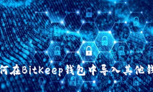 如何在BitKeep钱包中导入其他钱包
