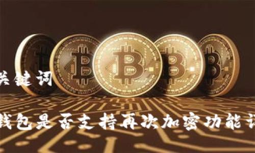 与关键词

TP钱包是否支持再次加密功能详解