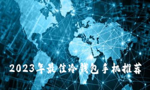 2023年最佳冷钱包手机推荐